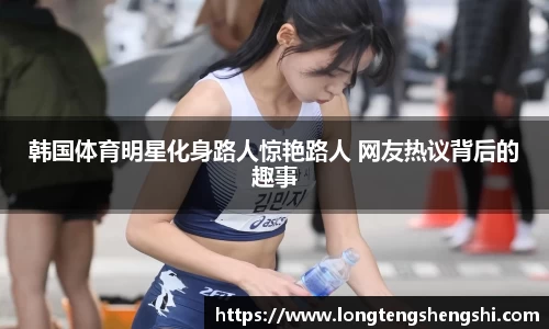 韩国体育明星化身路人惊艳路人 网友热议背后的趣事