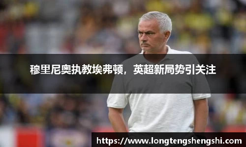 穆里尼奥执教埃弗顿，英超新局势引关注
