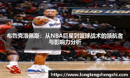 布鲁克洛佩斯：从NBA巨星到篮球战术的领航者与影响力分析