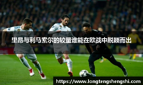 里昂与利马索尔的较量谁能在欧战中脱颖而出