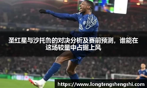 圣红星与沙托鲁的对决分析及赛前预测，谁能在这场较量中占据上风