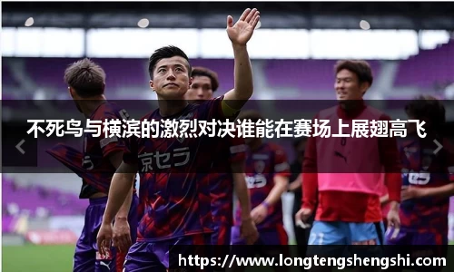 不死鸟与横滨的激烈对决谁能在赛场上展翅高飞