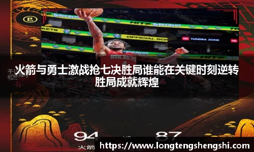 火箭与勇士激战抢七决胜局谁能在关键时刻逆转胜局成就辉煌