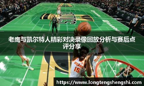 老鹰与凯尔特人精彩对决录像回放分析与赛后点评分享