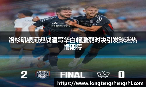 洛杉矶银河迎战温哥华白帽激烈对决引发球迷热情期待
