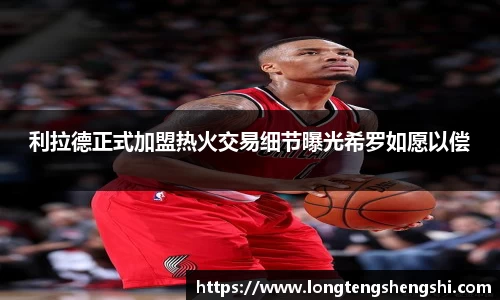 利拉德正式加盟热火交易细节曝光希罗如愿以偿