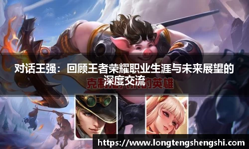 对话王强：回顾王者荣耀职业生涯与未来展望的深度交流