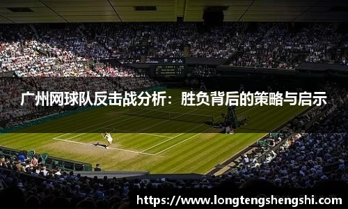 广州网球队反击战分析：胜负背后的策略与启示